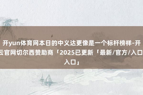 开yun体育网本日的中义达更像是一个标杆榜样-开云官网切尔西赞助商「2025已更新「最新/官方/入口」