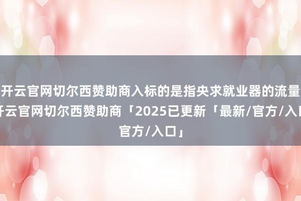 开云官网切尔西赞助商入标的是指央求就业器的流量-开云官网切尔西赞助商「2025已更新「最新/官方/入口」