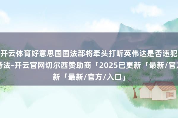 开云体育好意思国国法部将牵头打听英伟达是否违犯了反把持法-开云官网切尔西赞助商「2025已更新「最新/官方/入口」